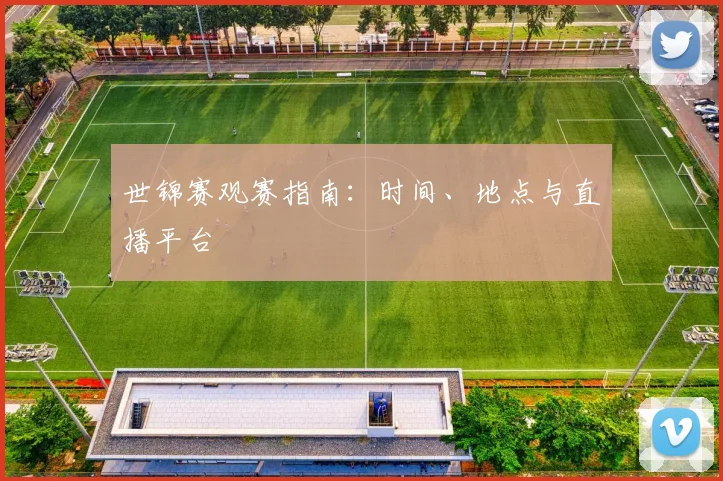世锦赛观赛指南：时间、地点与直播平台