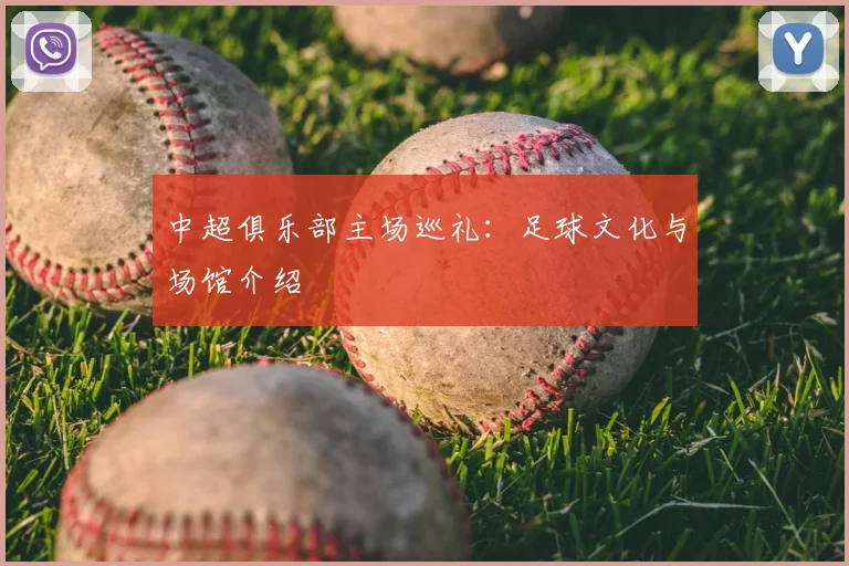 中超俱乐部主场巡礼：足球文化与场馆介绍