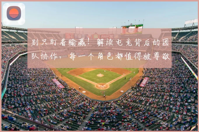 别只盯着输赢!解读电竞背后的团队协作,每一个角色都值得被尊敬_20260704173810