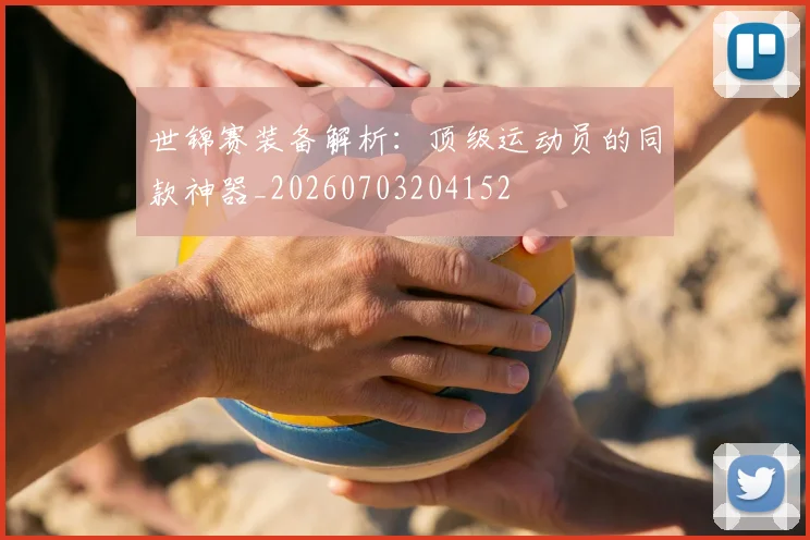 世锦赛装备解析:顶级运动员的同款神器_20260703204152