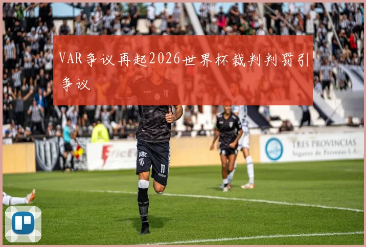 VAR争议再起2026世界杯裁判判罚引争议