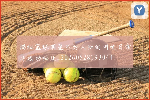 揭秘篮球明星不为人知的训练日常与成功秘诀_20260528193044