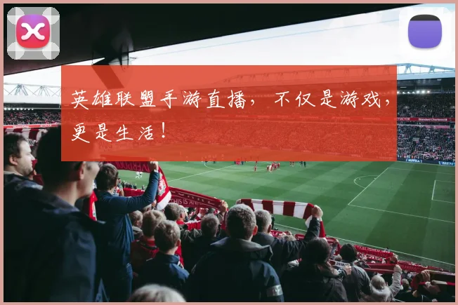 英雄联盟手游直播,不仅是游戏,更是生活!