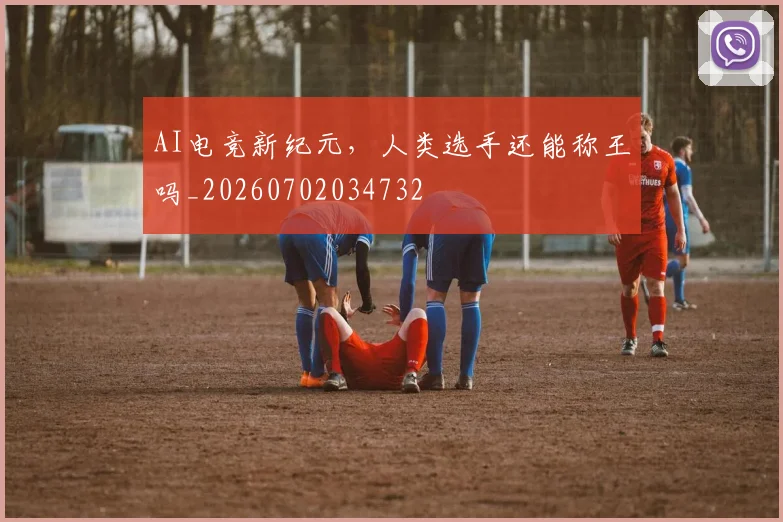 AI电竞新纪元,人类选手还能称王吗_20260702034732