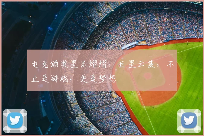 电竞颁奖星光熠熠,巨星云集,不止是游戏,更是梦想