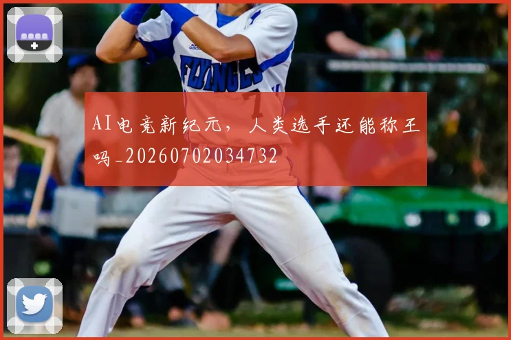 AI电竞新纪元，人类选手还能称王吗_20260702034732