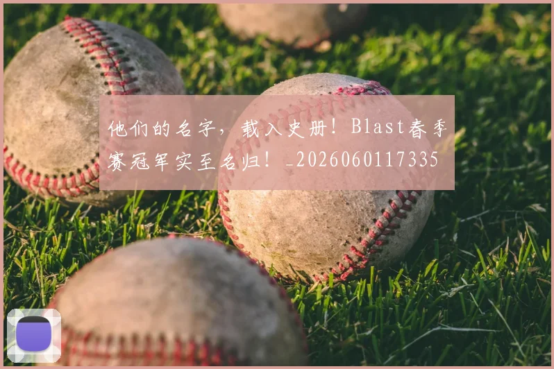 他们的名字,载入史册!Blast春季赛冠军实至名归!_20260601173353_20260704165330