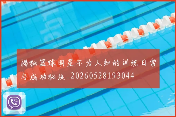 揭秘篮球明星不为人知的训练日常与成功秘诀_20260528193044