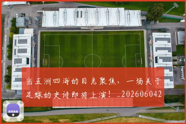 当五洲四海的目光聚焦,一场关于足球的史诗即将上演!_20260604232619_20260707152308