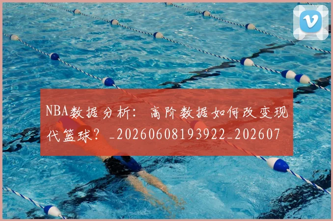NBA数据分析:高阶数据如何改变现代篮球?_20260608193922_20260702165159