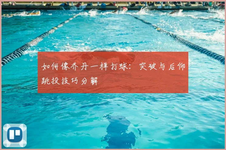 如何像乔丹一样打球：突破与后仰跳投技巧分解