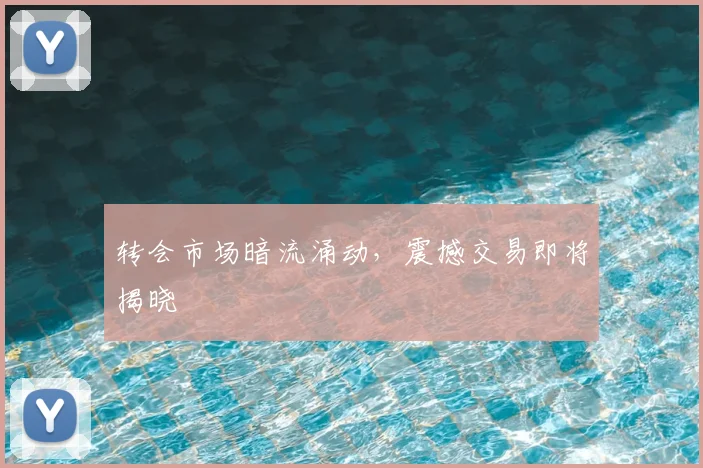 转会市场暗流涌动，震撼交易即将揭晓