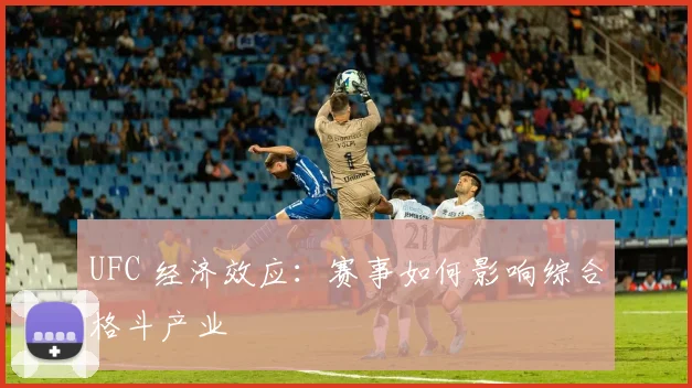 UFC 经济效应:赛事如何影响综合格斗产业