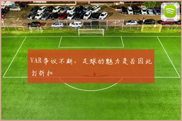 VAR争议不断，足球的魅力是否因此打折扣