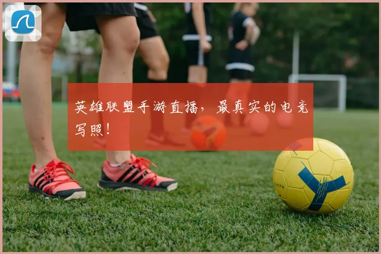 英雄联盟手游直播,最真实的电竞写照!
